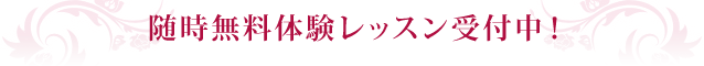 随時無料体験レッスン受付中！