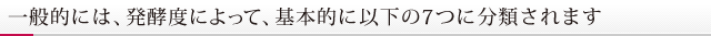 一般的には、発酵度によって、基本的に以下の7つに分類されます。