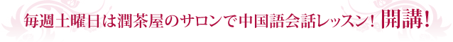 毎週土曜日は潤茶屋のサロンで中国語会話レッスン！　開講！